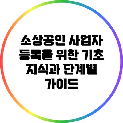 소상공인 사업자 등록을 위한 기초 지식과 단계별 가이드