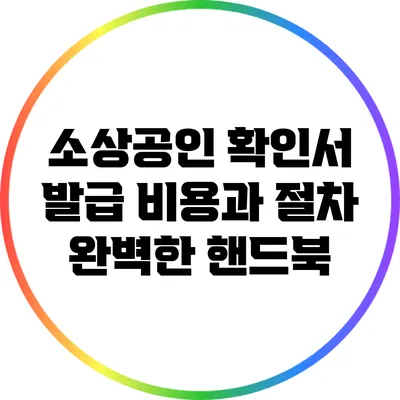 소상공인 확인서 발급 비용과 절차: 완벽한 핸드북