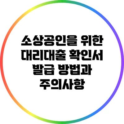 소상공인을 위한 대리대출 확인서 발급 방법과 주의사항