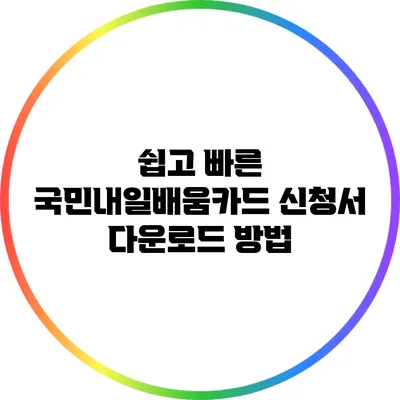 쉽고 빠른 국민내일배움카드 신청서 다운로드 방법