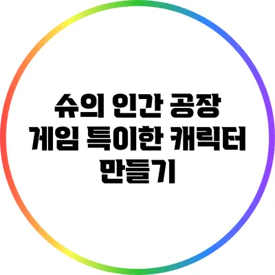 슈의 인간 공장 게임 특이한 캐릭터 만들기