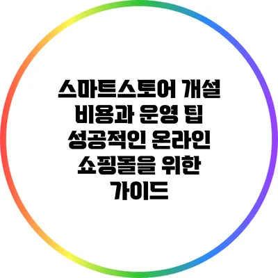 스마트스토어 개설 비용과 운영 팁: 성공적인 온라인 쇼핑몰을 위한 가이드