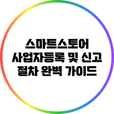 스마트스토어 사업자등록 및 신고 절차 완벽 가이드