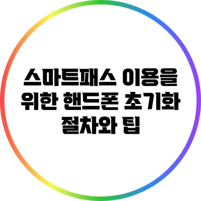스마트패스 이용을 위한 핸드폰 초기화 절차와 팁