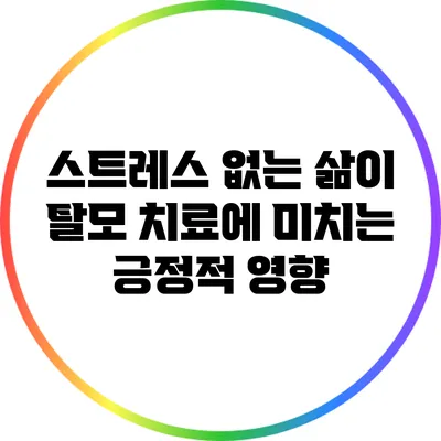 스트레스 없는 삶이 탈모 치료에 미치는 긍정적 영향