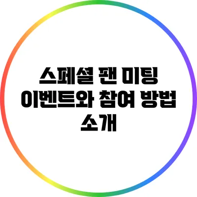 스페셜 팬 미팅 이벤트와 참여 방법 소개