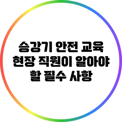 승강기 안전 교육: 현장 직원이 알아야 할 필수 사항