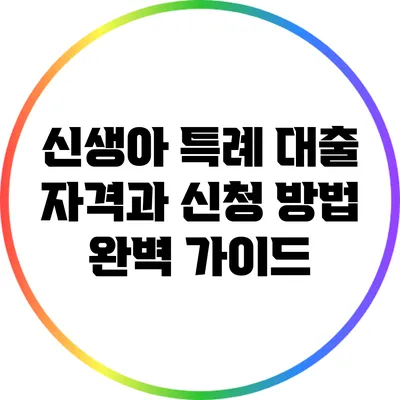 신생아 특례 대출: 자격과 신청 방법 완벽 가이드