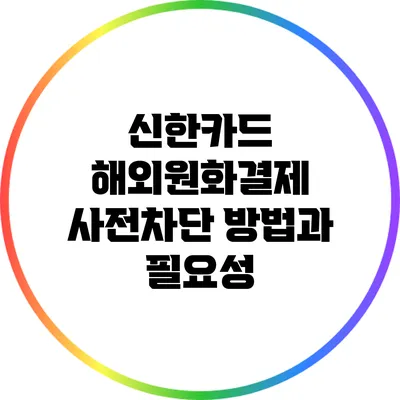 신한카드 해외원화결제 사전차단 방법과 필요성