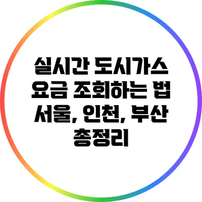 실시간 도시가스 요금 조회하는 법: 서울, 인천, 부산 총정리