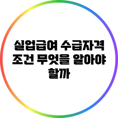 실업급여 수급자격 조건: 무엇을 알아야 할까?