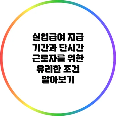 실업급여 지급 기간과 단시간 근로자를 위한 유리한 조건 알아보기