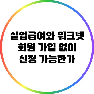 실업급여와 워크넷: 회원 가입 없이 신청 가능한가?