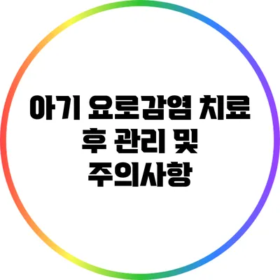 아기 요로감염: 치료 후 관리 및 주의사항
