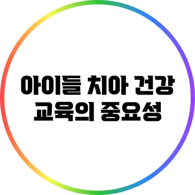 아이들 치아 건강 교육의 중요성