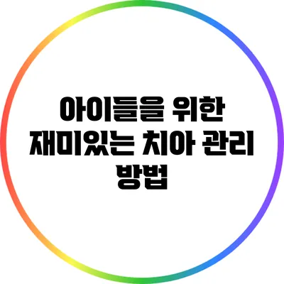 아이들을 위한 재미있는 치아 관리 방법