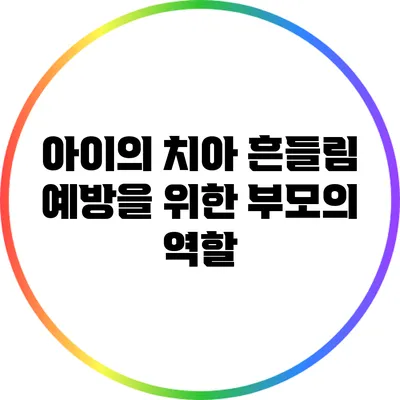 아이의 치아 흔들림 예방을 위한 부모의 역할