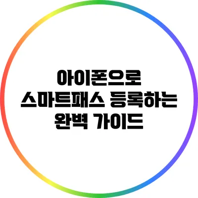 아이폰으로 스마트패스 등록하는 완벽 가이드