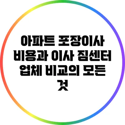 아파트 포장이사 비용과 이사 짐센터 업체 비교의 모든 것