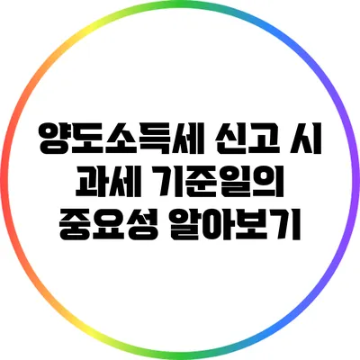 양도소득세 신고 시 과세 기준일의 중요성 알아보기
