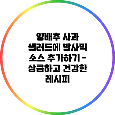 양배추 사과 샐러드에 발사믹 소스 추가하기 - 상큼하고 건강한 레시피