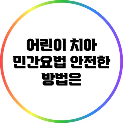 어린이 치아 민간요법: 안전한 방법은?