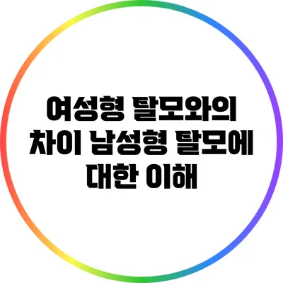 여성형 탈모와의 차이: 남성형 탈모에 대한 이해