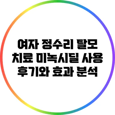 여자 정수리 탈모 치료: 미녹시딜 사용 후기와 효과 분석