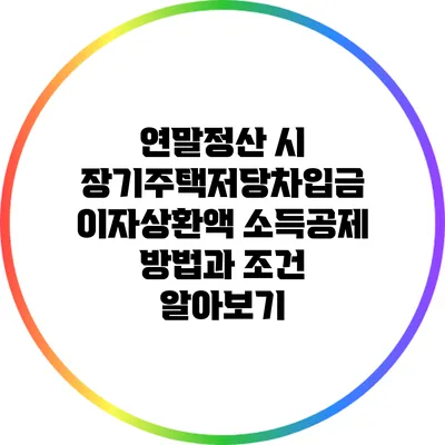 연말정산 시 장기주택저당차입금 이자상환액 소득공제 방법과 조건 알아보기