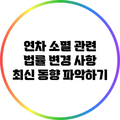 연차 소멸 관련 법률 변경 사항: 최신 동향 파악하기
