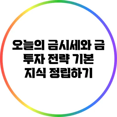 오늘의 금시세와 금 투자 전략: 기본 지식 정립하기