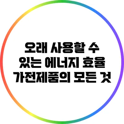 오래 사용할 수 있는 에너지 효율 가전제품의 모든 것