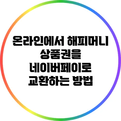 온라인에서 해피머니 상품권을 네이버페이로 교환하는 방법