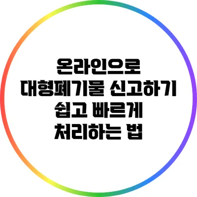 온라인으로 대형폐기물 신고하기: 쉽고 빠르게 처리하는 법