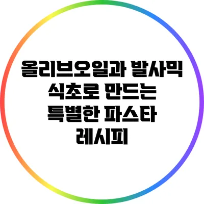 올리브오일과 발사믹 식초로 만드는 특별한 파스타 레시피