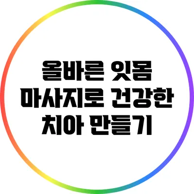 올바른 잇몸 마사지로 건강한 치아 만들기