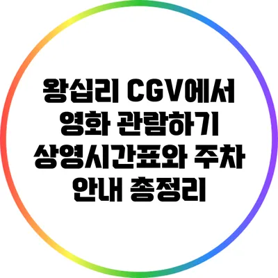 왕십리 CGV에서 영화 관람하기: 상영시간표와 주차 안내 총정리