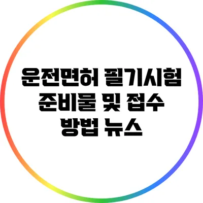 운전면허 필기시험 준비물 및 접수 방법 뉴스