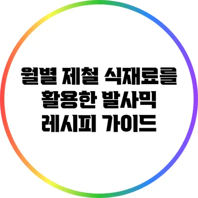 월별 제철 식재료를 활용한 발사믹 레시피 가이드