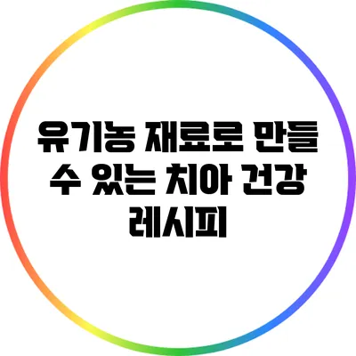 유기농 재료로 만들 수 있는 치아 건강 레시피