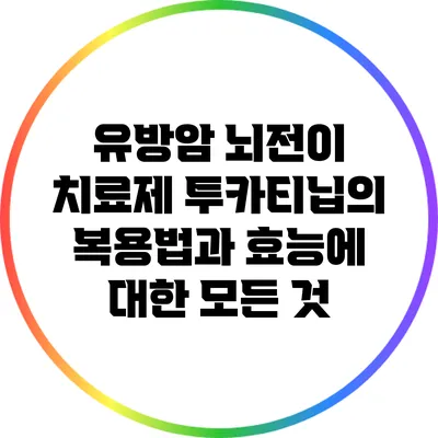 유방암 뇌전이 치료제 투카티닙의 복용법과 효능에 대한 모든 것