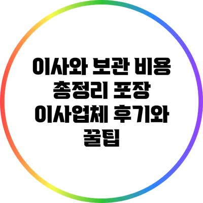 이사와 보관 비용 총정리: 포장 이사업체 후기와 꿀팁