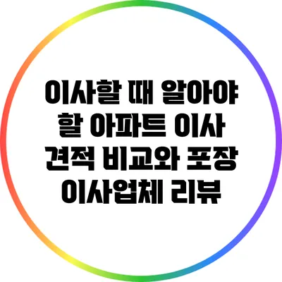 이사할 때 알아야 할 아파트 이사 견적 비교와 포장 이사업체 리뷰
