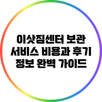 이삿짐센터 보관 서비스: 비용과 후기 정보 완벽 가이드
