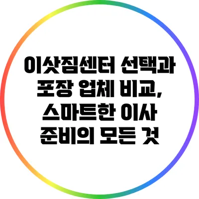 이삿짐센터 선택과 포장 업체 비교, 스마트한 이사 준비의 모든 것