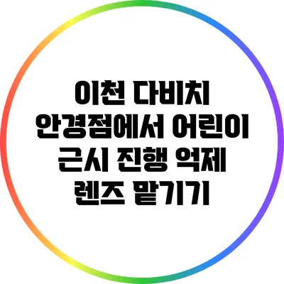 이천 다비치 안경점에서 어린이 근시 진행 억제 렌즈 맡기기