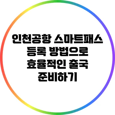 인천공항 스마트패스 등록 방법으로 효율적인 출국 준비하기