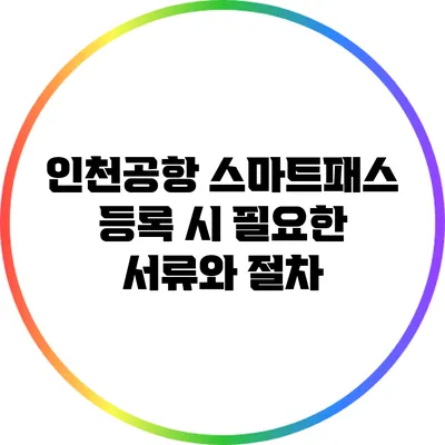 인천공항 스마트패스 등록 시 필요한 서류와 절차