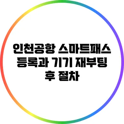 인천공항 스마트패스 등록과 기기 재부팅 후 절차