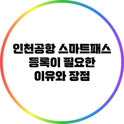 인천공항 스마트패스 등록이 필요한 이유와 장점